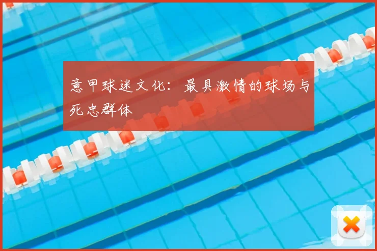 意甲球迷文化：最具激情的球场与死忠群体