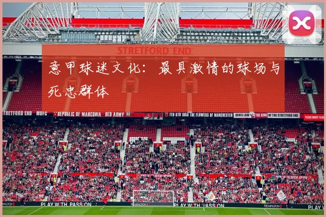 意甲球迷文化：最具激情的球场与死忠群体