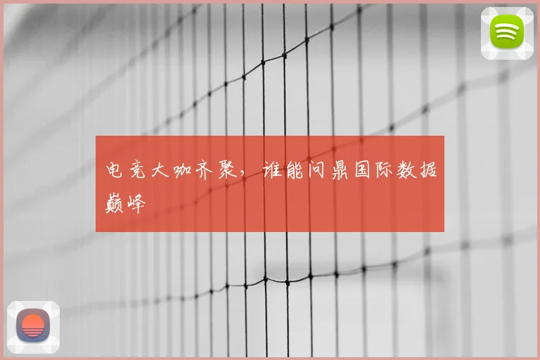电竞大咖齐聚，谁能问鼎国际数据巅峰