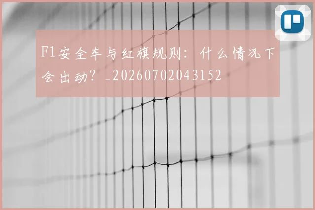 F1安全车与红旗规则：什么情况下会出动？_20260702043152