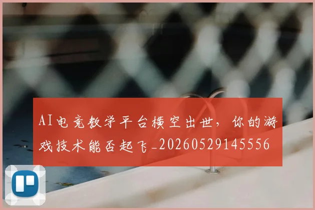 AI电竞教学平台横空出世，你的游戏技术能否起飞_20260529145556