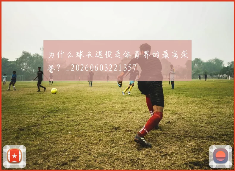 为什么球衣退役是体育界的最高荣誉?_20260603221357