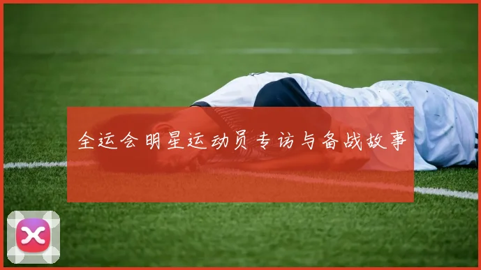 全运会明星运动员专访与备战故事