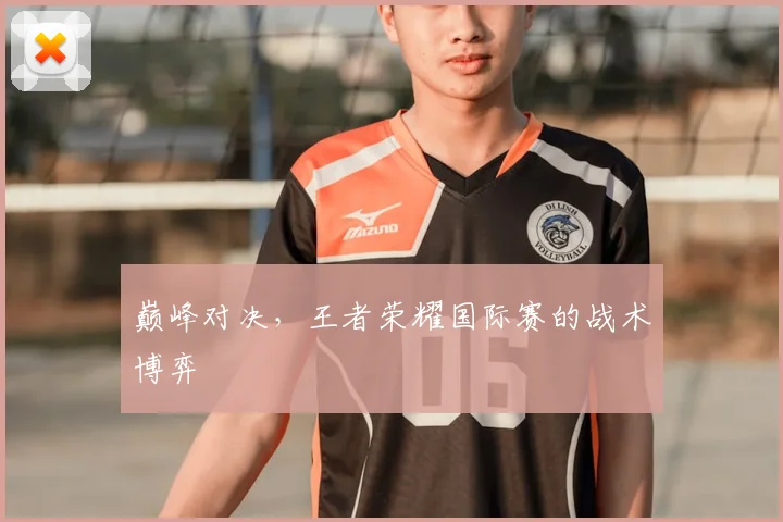 巅峰对决，王者荣耀国际赛的战术博弈