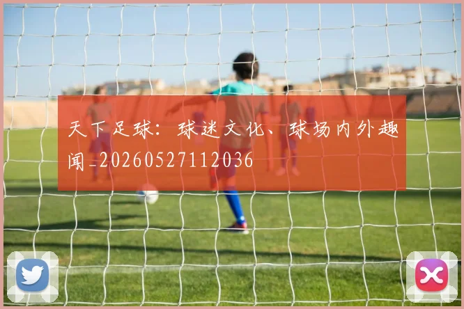 天下足球：球迷文化、球场内外趣闻_20260527112036