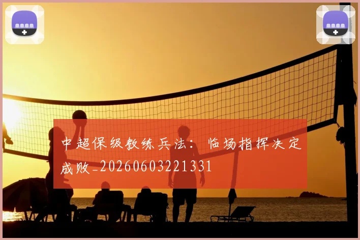 中超保级教练兵法：临场指挥决定成败_20260603221331