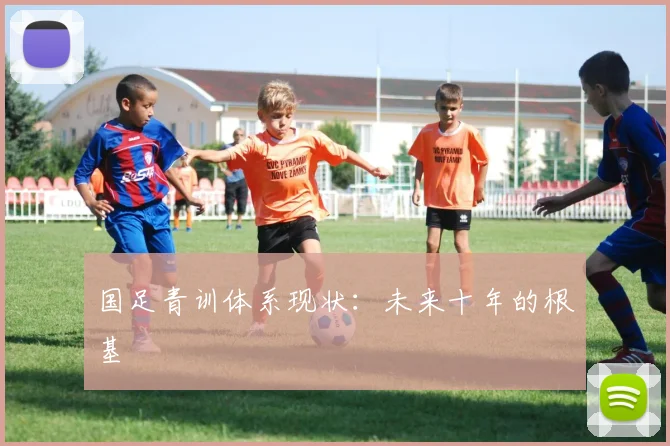 国足青训体系现状：未来十年的根基