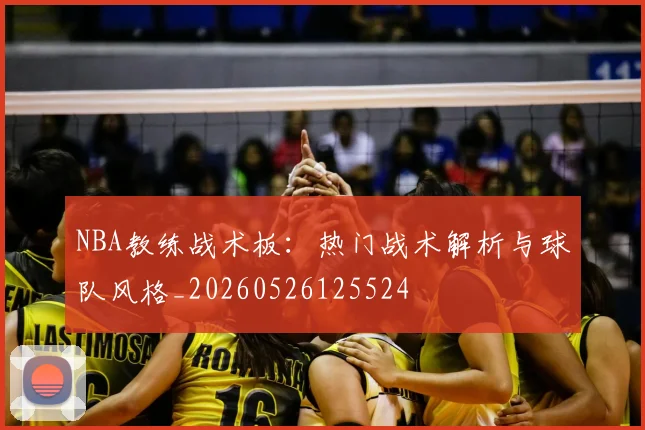 NBA教练战术板：热门战术解析与球队风格_20260526125524