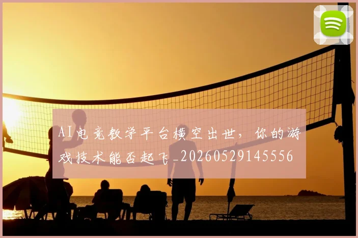 AI电竞教学平台横空出世，你的游戏技术能否起飞_20260529145556