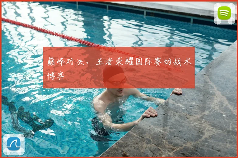 巅峰对决，王者荣耀国际赛的战术博弈