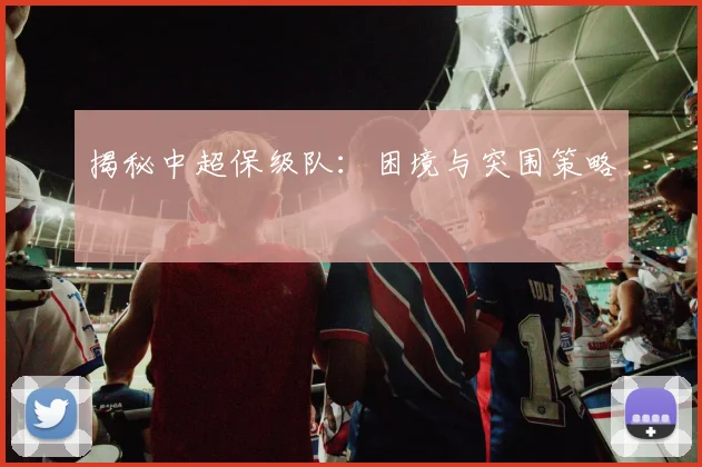 揭秘中超保级队：困境与突围策略