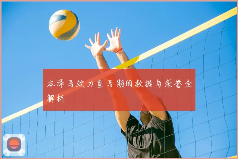 本泽马效力皇马期间数据与荣誉全解析